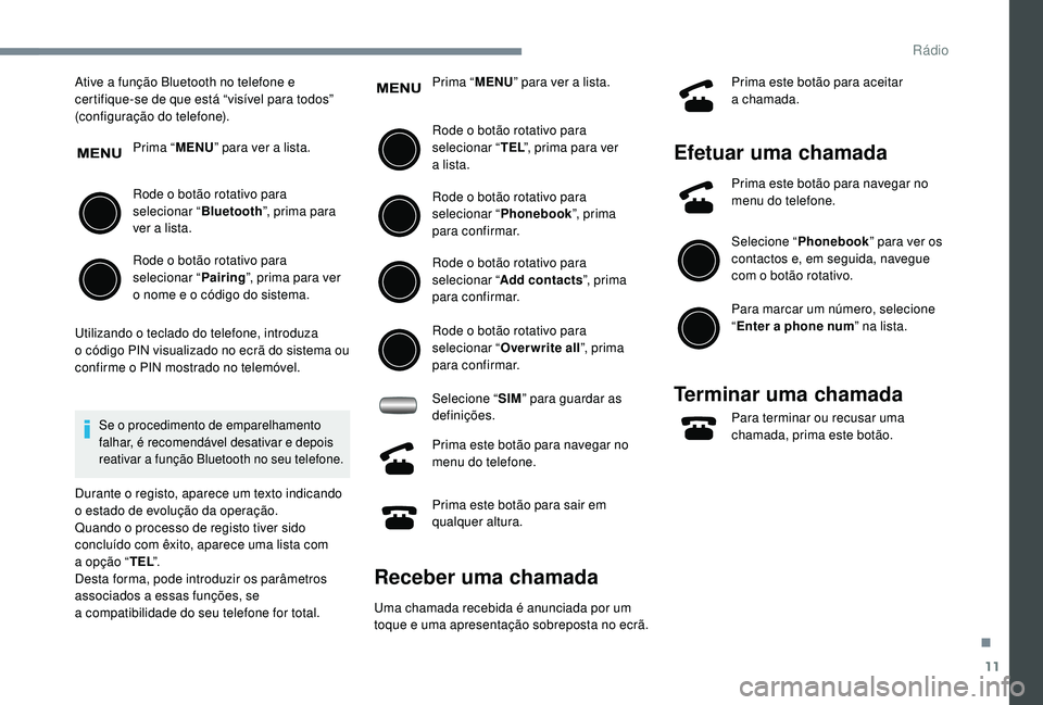 PEUGEOT 108 2018 Manual de utilização (in Portuguese) 11
Ative a função Bluetooth no telefone e
c ertifique-se de que está “visível para todos”
(configuração do telefone).
Prima “MENU” para ver a
lista.
Rode o
botão rotativo para
se PEUGEOT 108 2018 Manual de utilização (in Portuguese) 11
Ative a função Bluetooth no telefone e
c ertifique-se de que está “visível para todos”
(configuração do telefone).
Prima “MENU” para ver a
lista.
Rode o
botão rotativo para
se