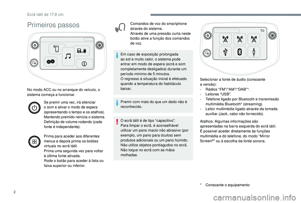 PEUGEOT 108 2018 Manual de utilização (in Portuguese) 2
Primeiros passos
* Consoante o equipamento
No modo ACC ou no arranque do veículo, o
sistema começa a
funcionar.
Se premir uma vez, irá silenciar
o
som e ativar o modo de espera
(apresent PEUGEOT 108 2018 Manual de utilização (in Portuguese) 2
Primeiros passos
* Consoante o equipamento
No modo ACC ou no arranque do veículo, o
sistema começa a
funcionar.
Se premir uma vez, irá silenciar
o
som e ativar o modo de espera
(apresent
