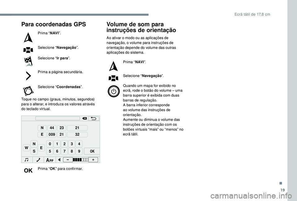 PEUGEOT 108 2018 Manual de utilização (in Portuguese) 19
98765
43210
S
N
N
E
44
009
23
21
21
32
EW
Para coordenadas GPS
Prima “N AV I”.
Selecione “ Navegação ”.
Selecione “ Ir para”.
Prima a
página secundária.
Selecione “ Coordenadas PEUGEOT 108 2018 Manual de utilização (in Portuguese) 19
98765
43210
S
N
N
E
44
009
23
21
21
32
EW
Para coordenadas GPS
Prima “N AV I”.
Selecione “ Navegação ”.
Selecione “ Ir para”.
Prima a
página secundária.
Selecione “ Coordenadas