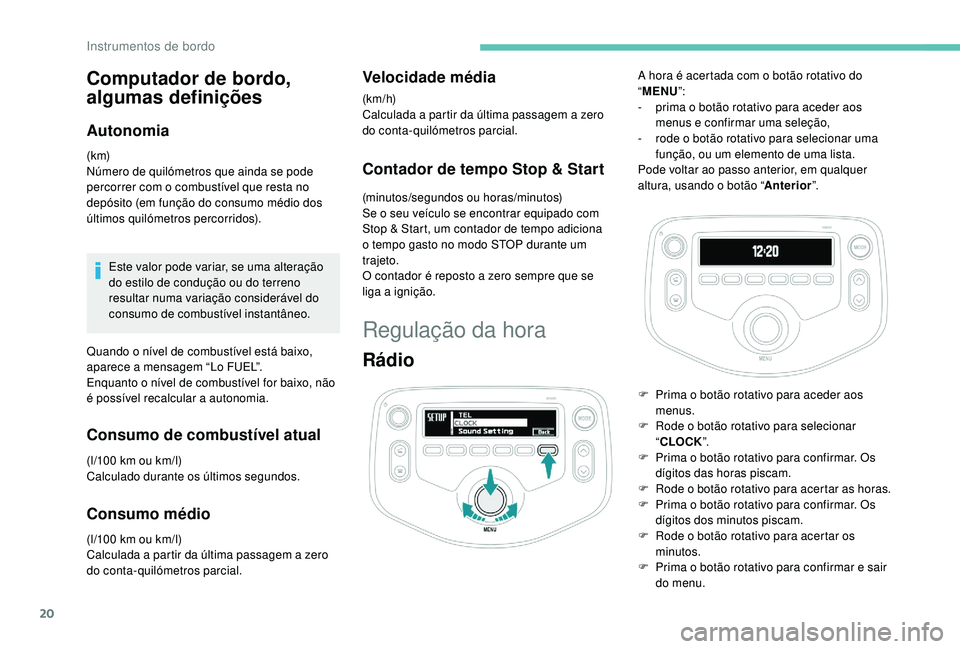 PEUGEOT 108 2018  Manual de utilização (in Portuguese) 20
Computador de bordo, 
algumas definições
Autonomia
(k m)
Número de quilómetros que ainda se pode 
percorrer com o  combustível que resta no 
depósito (em função do consumo médio dos 
últi