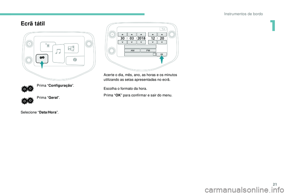 PEUGEOT 108 2018 Manual de utilização (in Portuguese) 21
Ecrã tátil
Prima “Configuração ”.
Prima “ Geral”.
Selecione “ Data/Hora”. Acerte o
dia, mês, ano, as horas e os minutos
utilizando as setas apresentadas no ecrã.
Escolha o fo PEUGEOT 108 2018 Manual de utilização (in Portuguese) 21
Ecrã tátil
Prima “Configuração ”.
Prima “ Geral”.
Selecione “ Data/Hora”. Acerte o
dia, mês, ano, as horas e os minutos
utilizando as setas apresentadas no ecrã.
Escolha o fo