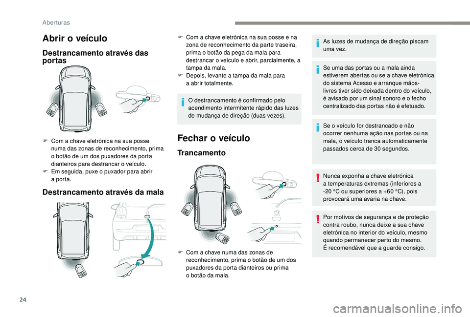PEUGEOT 108 2018 Manual de utilização (in Portuguese) 24
Abrir o veículo
Destrancamento através das
portas
Destrancamento através da mala
F Com a chave eletrónica na sua posse
numa das zonas de reconhecimento, prima
o
botão de um dos puxadores PEUGEOT 108 2018 Manual de utilização (in Portuguese) 24
Abrir o veículo
Destrancamento através das
portas
Destrancamento através da mala
F Com a chave eletrónica na sua posse
numa das zonas de reconhecimento, prima
o
botão de um dos puxadores