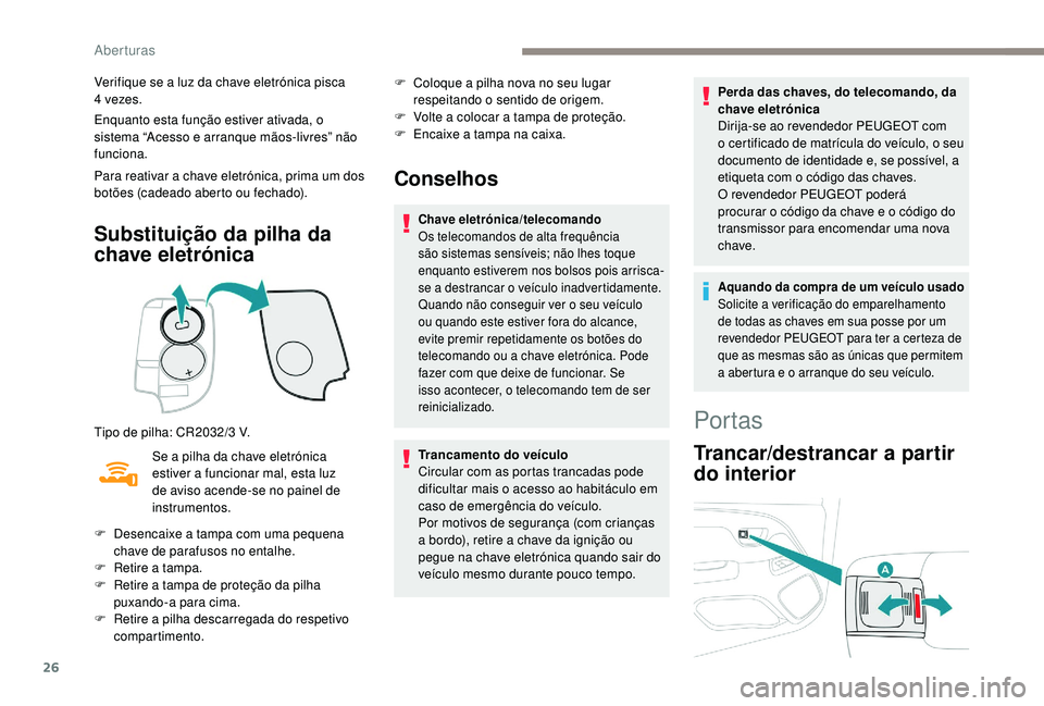 PEUGEOT 108 2018 Manual de utilização (in Portuguese) 26
Verifique se a luz da chave eletrónica pisca
4 vezes.
Enquanto esta função estiver ativada, o
sistema “Acesso e arranque mãos-livres” não
funciona.
Para reativar a
chave eletrónica, PEUGEOT 108 2018 Manual de utilização (in Portuguese) 26
Verifique se a luz da chave eletrónica pisca
4 vezes.
Enquanto esta função estiver ativada, o
sistema “Acesso e arranque mãos-livres” não
funciona.
Para reativar a
chave eletrónica,