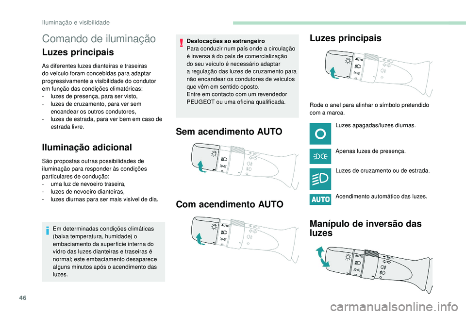 PEUGEOT 108 2018 Manual de utilização (in Portuguese) 46
Comando de iluminação
Luzes principais
As diferentes luzes dianteiras e traseiras
do veículo foram concebidas para adaptar
progressivamente a
visibilidade do condutor
em função das condi PEUGEOT 108 2018 Manual de utilização (in Portuguese) 46
Comando de iluminação
Luzes principais
As diferentes luzes dianteiras e traseiras
do veículo foram concebidas para adaptar
progressivamente a
visibilidade do condutor
em função das condi