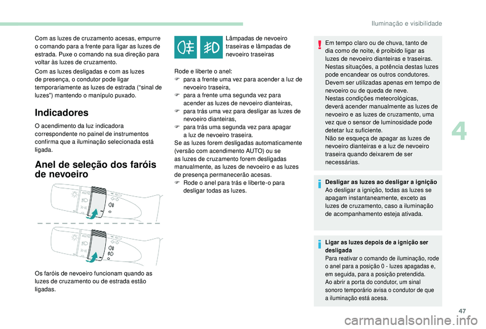 PEUGEOT 108 2018 Manual de utilização (in Portuguese) 47
Com as luzes desligadas e com as luzes
de presença, o condutor pode ligar
temporariamente as luzes de estrada (“sinal de
luzes”) mantendo o
manípulo puxado.
Indicadores
O acendimento da PEUGEOT 108 2018 Manual de utilização (in Portuguese) 47
Com as luzes desligadas e com as luzes
de presença, o condutor pode ligar
temporariamente as luzes de estrada (“sinal de
luzes”) mantendo o
manípulo puxado.
Indicadores
O acendimento da