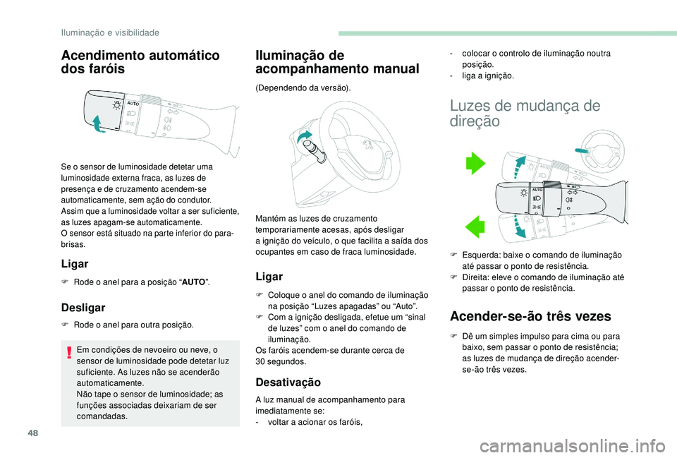 PEUGEOT 108 2018 Manual de utilização (in Portuguese) 48
Acendimento automático
dos faróis
Ligar
F Rode o anel para a posição “AUTO”.
Desligar
F Rode o anel para outra posição.
Em condições de nevoeiro ou neve, o
sensor de luminosidade PEUGEOT 108 2018 Manual de utilização (in Portuguese) 48
Acendimento automático
dos faróis
Ligar
F Rode o anel para a posição “AUTO”.
Desligar
F Rode o anel para outra posição.
Em condições de nevoeiro ou neve, o
sensor de luminosidade
