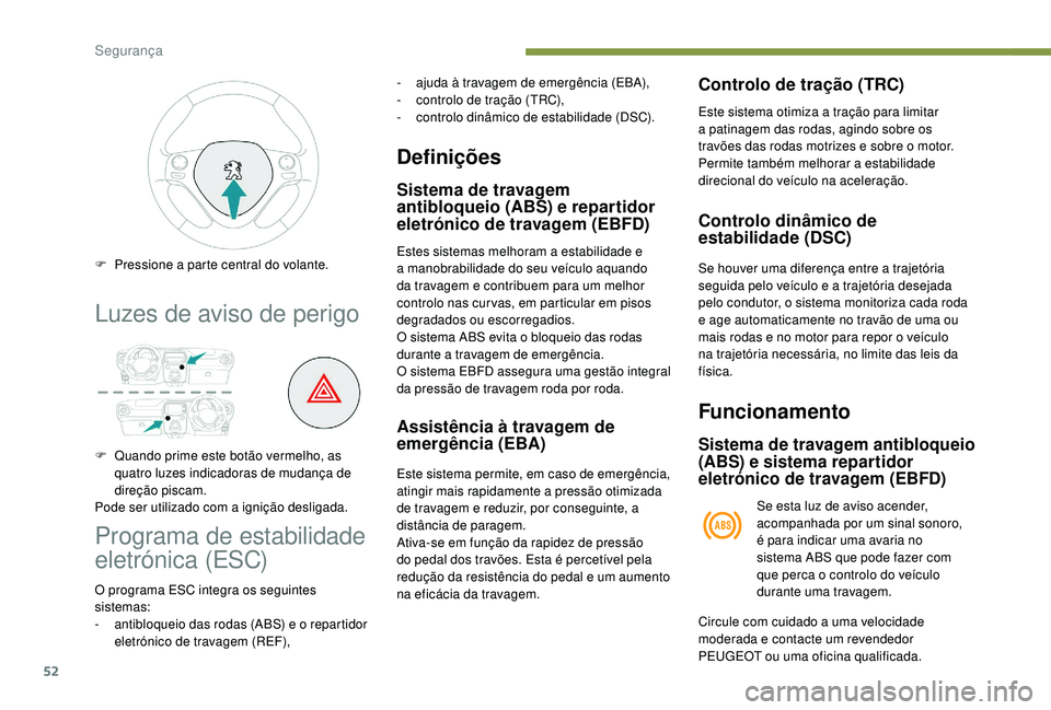 PEUGEOT 108 2018 Manual de utilização (in Portuguese) 52
Luzes de aviso de perigo
F Quando prime este botão vermelho, as quatro luzes indicadoras de mudança de
direção piscam.
Pode ser utilizado com a
ignição desligada.
F
P
ressione a parte PEUGEOT 108 2018 Manual de utilização (in Portuguese) 52
Luzes de aviso de perigo
F Quando prime este botão vermelho, as quatro luzes indicadoras de mudança de
direção piscam.
Pode ser utilizado com a
ignição desligada.
F
P
ressione a parte