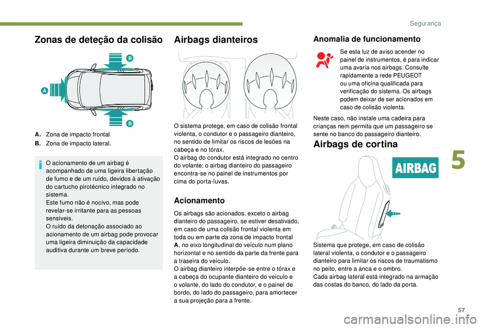 PEUGEOT 108 2018 Manual de utilização (in Portuguese) 57
Zonas de deteção da colisão
A.Zona de impacto frontal.
B. Zona de impacto lateral.
O acionamento de um airbag é
acompanhado de uma ligeira libertação
de fumo e de um ruÃdo, devidos à ativ PEUGEOT 108 2018 Manual de utilização (in Portuguese) 57
Zonas de deteção da colisão
A.Zona de impacto frontal.
B. Zona de impacto lateral.
O acionamento de um airbag é
acompanhado de uma ligeira libertação
de fumo e de um ruÃdo, devidos à ativ
