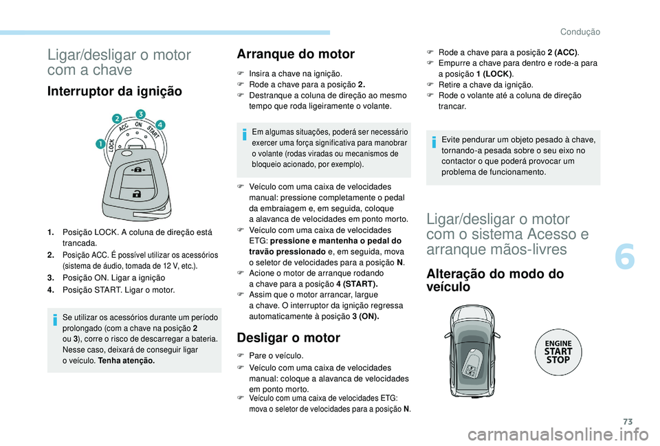 PEUGEOT 108 2018 Manual de utilização (in Portuguese) 73
Ligar/desligar o motor
com a chave
Interruptor da ignição
1.Posição LOCK. A coluna de direção está
trancada.
2.
Posição ACC. É possível utilizar os acessórios
(sistema de áudio, t PEUGEOT 108 2018 Manual de utilização (in Portuguese) 73
Ligar/desligar o motor
com a chave
Interruptor da ignição
1.Posição LOCK. A coluna de direção está
trancada.
2.
Posição ACC. É possível utilizar os acessórios
(sistema de áudio, t