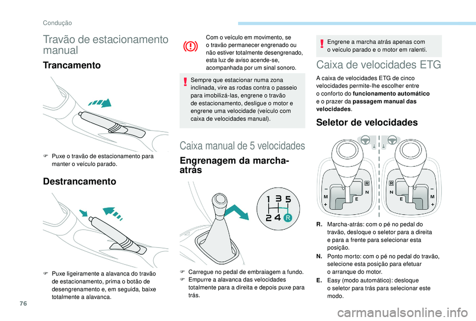 PEUGEOT 108 2018 Manual de utilização (in Portuguese) 76
Travão de estacionamento
manual
Trancamento
F Puxe o travão de estacionamento para
manter o veículo parado.
Destrancamento
F Puxe ligeiramente a alavanca do travão
de estacionamento, pri PEUGEOT 108 2018 Manual de utilização (in Portuguese) 76
Travão de estacionamento
manual
Trancamento
F Puxe o travão de estacionamento para
manter o veículo parado.
Destrancamento
F Puxe ligeiramente a alavanca do travão
de estacionamento, pri