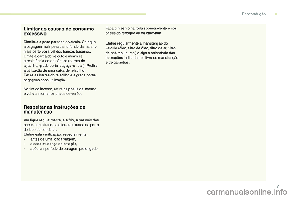 PEUGEOT 108 2018 Manual de utilização (in Portuguese) 7
Limitar as causas de consumo
excessivo
Distribua o peso por todo o veículo. Coloque
a bagagem mais pesada no fundo da mala, o
mais perto possível dos bancos traseiros.
Limite a
carga do ve PEUGEOT 108 2018 Manual de utilização (in Portuguese) 7
Limitar as causas de consumo
excessivo
Distribua o peso por todo o veículo. Coloque
a bagagem mais pesada no fundo da mala, o
mais perto possível dos bancos traseiros.
Limite a
carga do ve