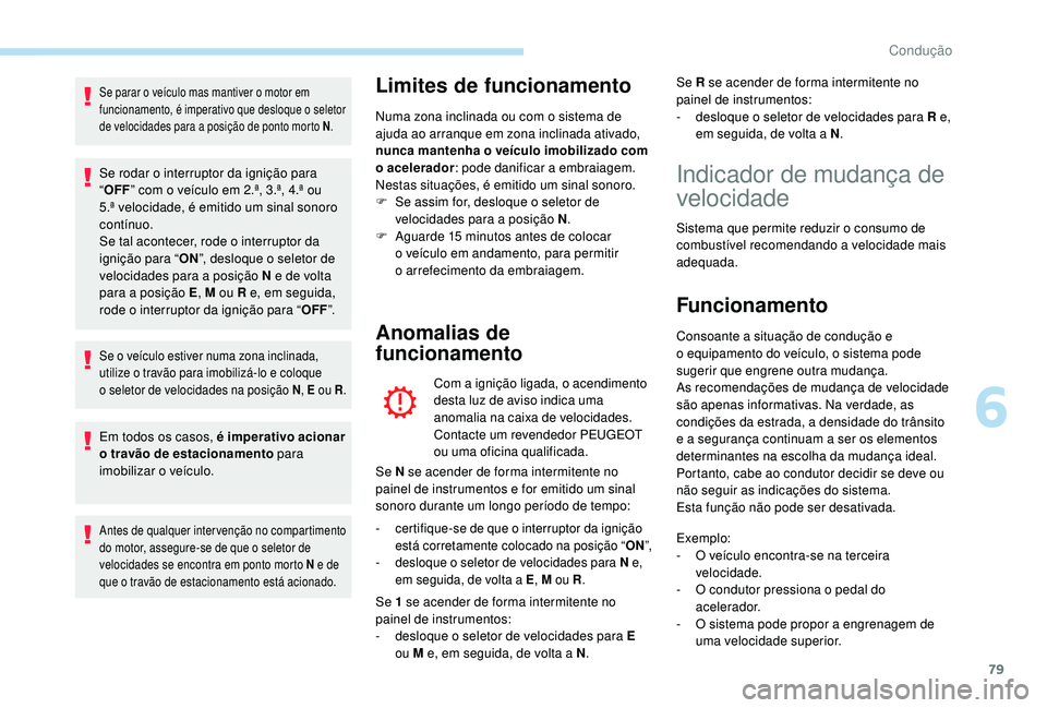 PEUGEOT 108 2018 Manual de utilização (in Portuguese) 79
Se parar o veículo mas mantiver o motor em
f uncionamento, é imperativo que desloque o seletor
de velocidades para a
posição de ponto morto N .
Se rodar o interruptor da ignição para
PEUGEOT 108 2018 Manual de utilização (in Portuguese) 79
Se parar o veículo mas mantiver o motor em
f uncionamento, é imperativo que desloque o seletor
de velocidades para a
posição de ponto morto N .
Se rodar o interruptor da ignição para