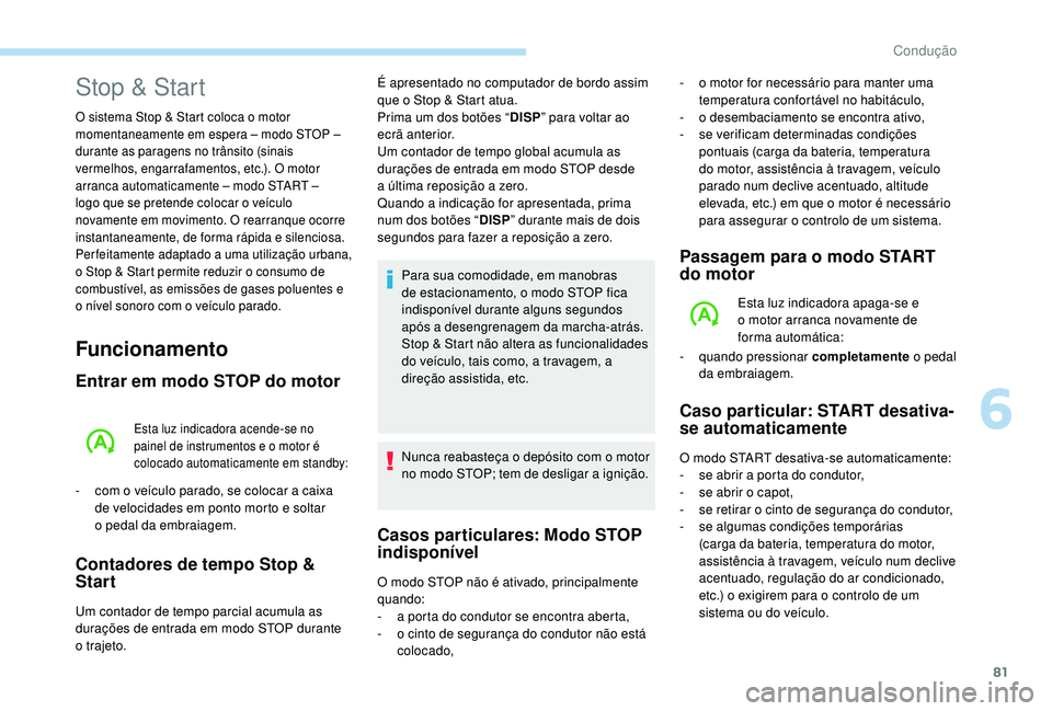 PEUGEOT 108 2018 Manual de utilização (in Portuguese) 81
Funcionamento
Entrar em modo STOP do motor
Esta luz indicadora acende-se no
painel de instrumentos e o motor é
colocado automaticamente em standby:
- com o veículo parado, se colocar a cai PEUGEOT 108 2018 Manual de utilização (in Portuguese) 81
Funcionamento
Entrar em modo STOP do motor
Esta luz indicadora acende-se no
painel de instrumentos e o motor é
colocado automaticamente em standby:
- com o veículo parado, se colocar a cai