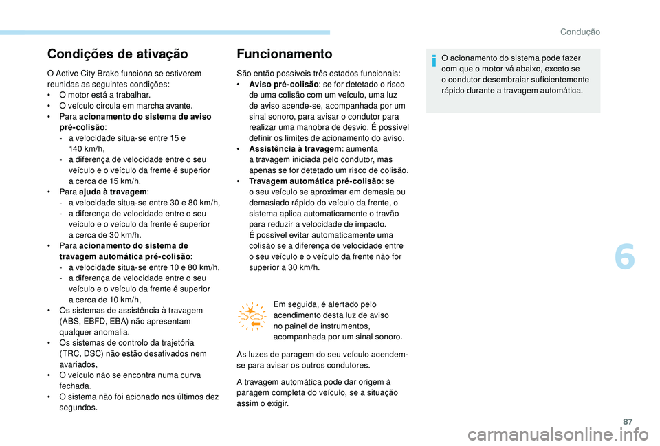 PEUGEOT 108 2018 Manual de utilização (in Portuguese) 87
Condições de ativação
O Active City Brake funciona se estiverem
reunidas as seguintes condições:
•
O m
otor está a trabalhar.
•
O v
eículo circula em marcha avante.
•
Para PEUGEOT 108 2018 Manual de utilização (in Portuguese) 87
Condições de ativação
O Active City Brake funciona se estiverem
reunidas as seguintes condições:
•
O m
otor está a trabalhar.
•
O v
eículo circula em marcha avante.
•
Para