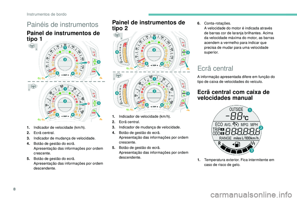 PEUGEOT 108 2018  Manual de utilização (in Portuguese) 8
Painéis de instrumentos
Painel de instrumentos de 
tipo 1
1.Indicador de velocidade (km/h).
2. Ecrã central.
3. Indicador de mudança de velocidade.
4. Botão de gestão do ecrã.
Apresentação d