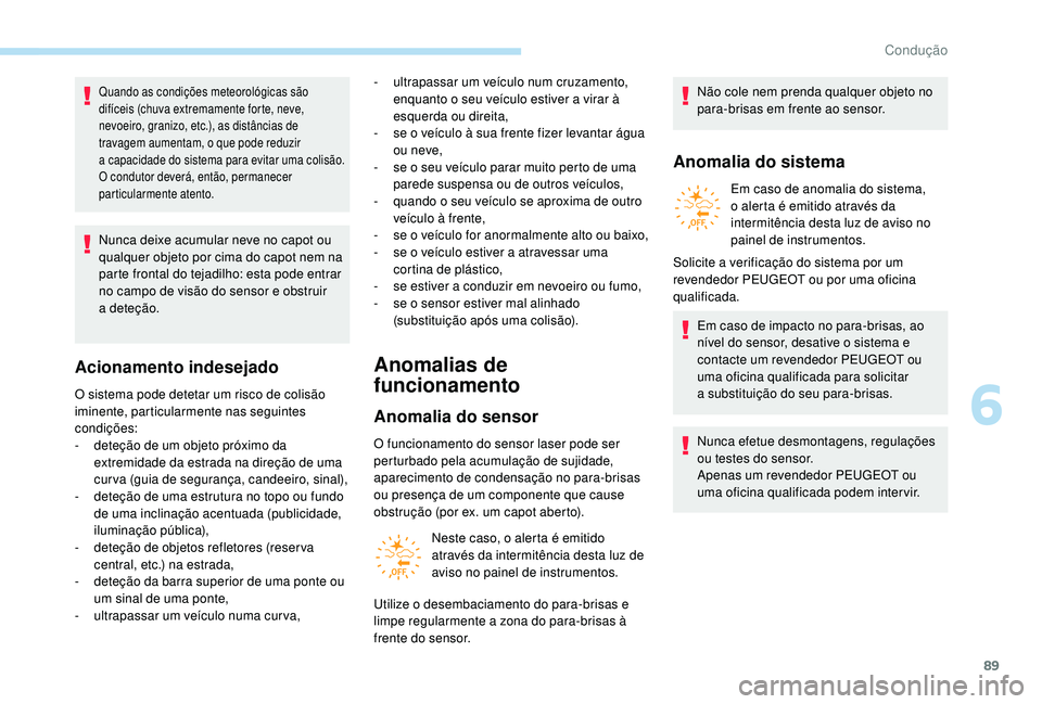 PEUGEOT 108 2018 Manual de utilização (in Portuguese) 89
Quando as condições meteorológicas são
difíceis (chuva extremamente forte, neve,
nevoeiro, granizo, etc.), as distâncias de
travagem aumentam, o que pode reduzir
a capacidade do sistema PEUGEOT 108 2018 Manual de utilização (in Portuguese) 89
Quando as condições meteorológicas são
difíceis (chuva extremamente forte, neve,
nevoeiro, granizo, etc.), as distâncias de
travagem aumentam, o que pode reduzir
a capacidade do sistema