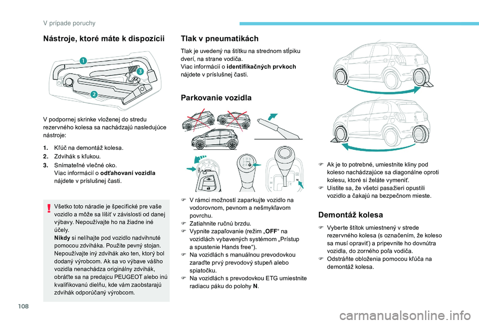 PEUGEOT 108 2018 Návod na použitie (in Slovakian) 108
Nástroje, ktoré máte k dispozícii
1.Kľúč na demontáž kolesa.
2. Zdvihák s
kľukou.
3. Snímateľné vlečné oko.
Viac informácií o
odťahovaní vozidla
nájdete v
príslušnej PEUGEOT 108 2018 Návod na použitie (in Slovakian) 108
Nástroje, ktoré máte k dispozícii
1.Kľúč na demontáž kolesa.
2. Zdvihák s
kľukou.
3. Snímateľné vlečné oko.
Viac informácií o
odťahovaní vozidla
nájdete v
príslušnej