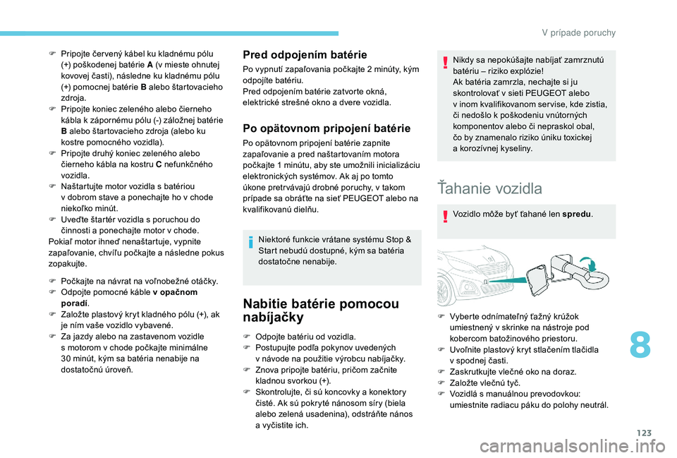 PEUGEOT 108 2018 Návod na použitie (in Slovakian) 123
F Pripojte čer vený kábel ku kladnému pólu (+) poškodenej batérie A (v mieste ohnutej
kovovej časti), následne ku kladnému pólu
(+) pomocnej batérie B alebo štartovacieho
zdroja.
F PEUGEOT 108 2018 Návod na použitie (in Slovakian) 123
F Pripojte čer vený kábel ku kladnému pólu (+) poškodenej batérie A (v mieste ohnutej
kovovej časti), následne ku kladnému pólu
(+) pomocnej batérie B alebo štartovacieho
zdroja.
F