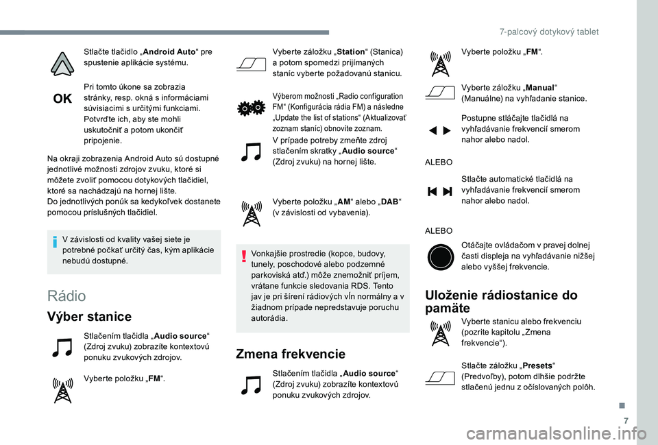 PEUGEOT 108 2018 Návod na použitie (in Slovakian) 7
Stlačte tlačidlo „Android Auto“ pre
spustenie aplikácie systému.
Pri tomto úkone sa zobrazia
stránky, resp. okná s
informáciami
súvisiacimi s
určitými funkciami.
Potvrďte ich, PEUGEOT 108 2018 Návod na použitie (in Slovakian) 7
Stlačte tlačidlo „Android Auto“ pre
spustenie aplikácie systému.
Pri tomto úkone sa zobrazia
stránky, resp. okná s
informáciami
súvisiacimi s
určitými funkciami.
Potvrďte ich,