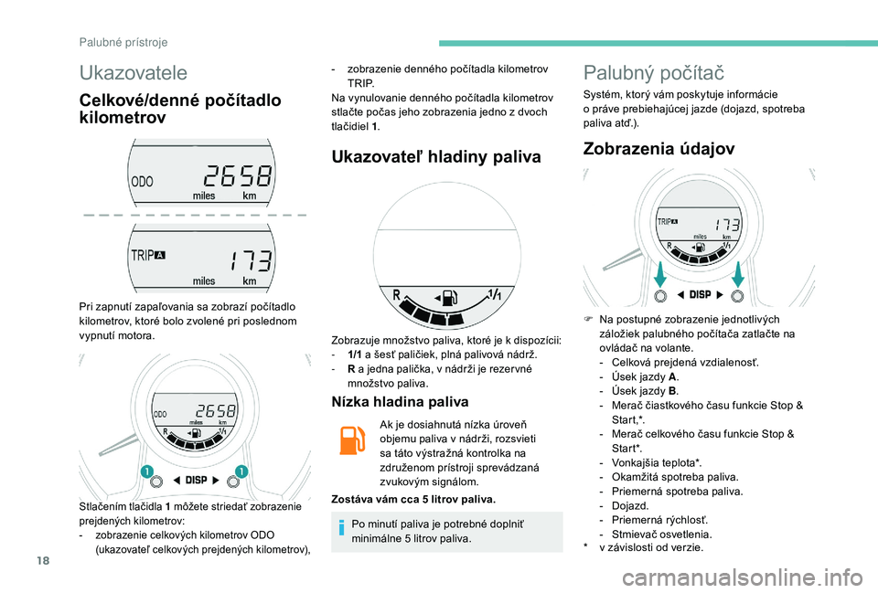 PEUGEOT 108 2018 Návod na použitie (in Slovakian) 18
Ukazovatele
Celkové/denné počítadlo
kilometrov
Pri zapnutí zapaľovania sa zobrazí počítadlo
kilometrov, ktoré bolo zvolené pri poslednom
vypnutí motora.-
z
obrazenie denného poč PEUGEOT 108 2018 Návod na použitie (in Slovakian) 18
Ukazovatele
Celkové/denné počítadlo
kilometrov
Pri zapnutí zapaľovania sa zobrazí počítadlo
kilometrov, ktoré bolo zvolené pri poslednom
vypnutí motora.-
z
obrazenie denného poč