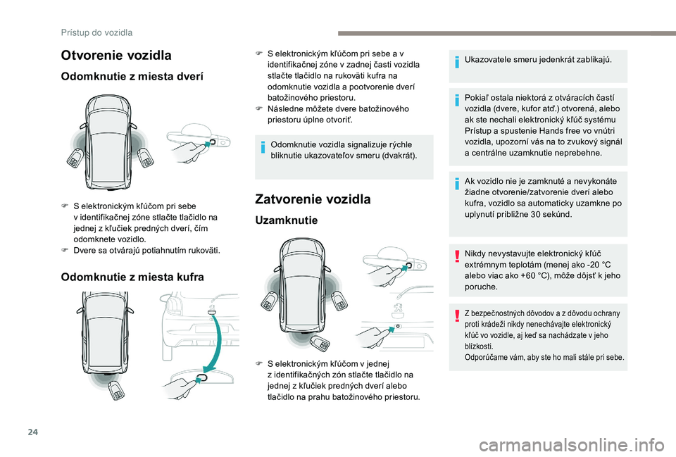 PEUGEOT 108 2018 Návod na použitie (in Slovakian) 24
Otvorenie vozidla
Odomknutie z miesta dverí
O domknutie z miesta kufra
F S elektronickým kľúčom pri sebe v identifikačnej zóne stlačte tlačidlo na
jednej z
kľučiek predných dver PEUGEOT 108 2018 Návod na použitie (in Slovakian) 24
Otvorenie vozidla
Odomknutie z miesta dverí
O domknutie z miesta kufra
F S elektronickým kľúčom pri sebe v identifikačnej zóne stlačte tlačidlo na
jednej z
kľučiek predných dver