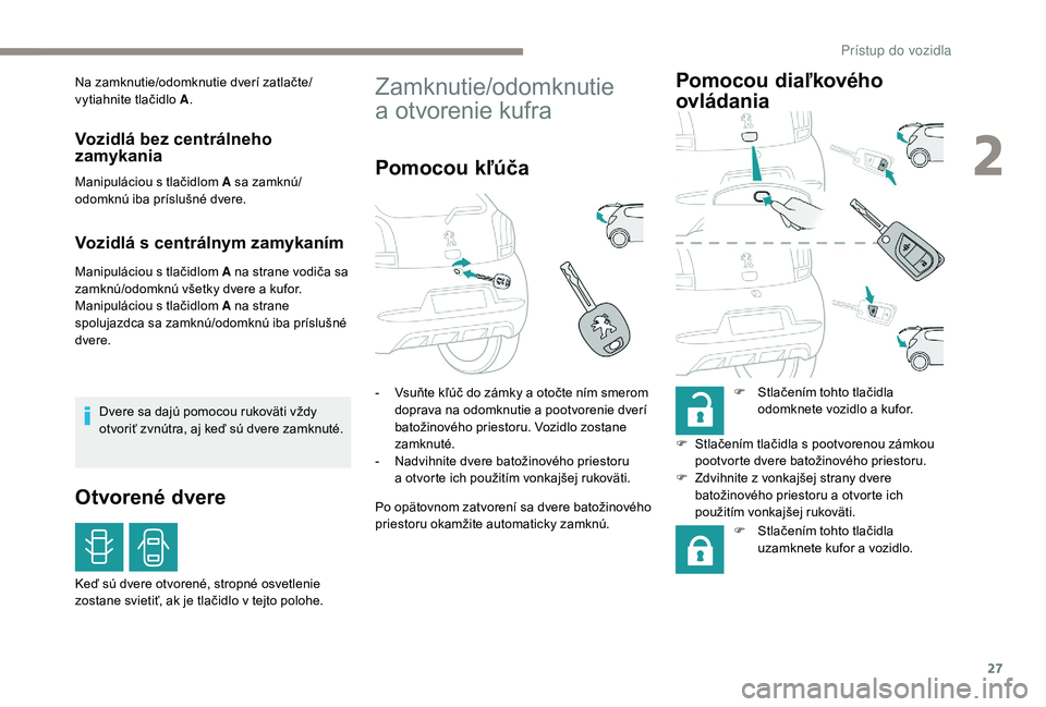 PEUGEOT 108 2018 Návod na použitie (in Slovakian) 27
Na zamknutie/odomknutie dverí zatlačte/
vytiahnite tlačidlo A.
Vozidlá bez centrálneho
zamykania
Manipuláciou s tlačidlom A sa zamknú/
o domknú iba príslušné dvere.
Vozidlá s centrál PEUGEOT 108 2018 Návod na použitie (in Slovakian) 27
Na zamknutie/odomknutie dverí zatlačte/
vytiahnite tlačidlo A.
Vozidlá bez centrálneho
zamykania
Manipuláciou s tlačidlom A sa zamknú/
o domknú iba príslušné dvere.
Vozidlá s centrál