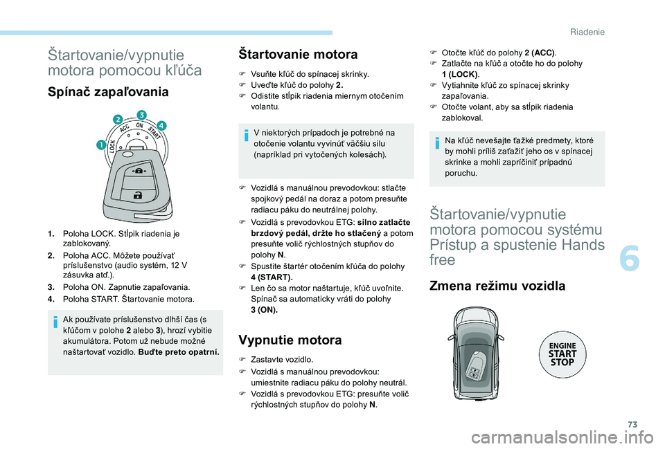 PEUGEOT 108 2018 Návod na použitie (in Slovakian) 73
Štartovanie/vypnutie
motora pomocou kľúča
Spínač zapaľovania
1.Poloha LOCK. Stĺpik riadenia je
zablokovaný.
2. Poloha ACC. Môžete používať
príslušenstvo (audio systém, 12
V
PEUGEOT 108 2018 Návod na použitie (in Slovakian) 73
Štartovanie/vypnutie
motora pomocou kľúča
Spínač zapaľovania
1.Poloha LOCK. Stĺpik riadenia je
zablokovaný.
2. Poloha ACC. Môžete používať
príslušenstvo (audio systém, 12
V