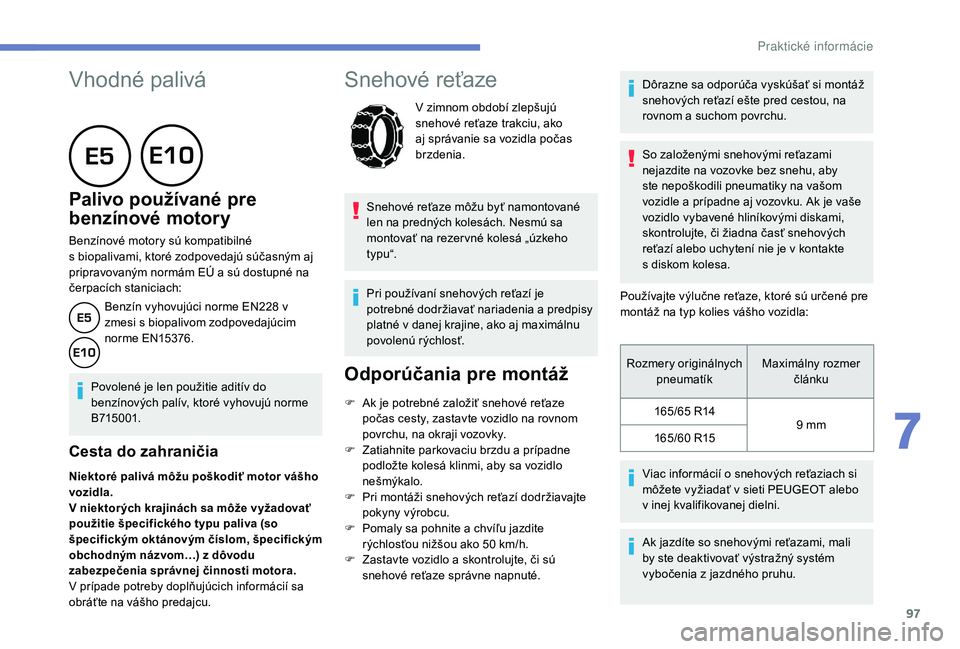 PEUGEOT 108 2018 Návod na použitie (in Slovakian) 97
Vhodné palivá
Palivo používané pre
benzínové motory
Benzínové motory sú kompatibilné
s biopalivami, ktoré zodpovedajú súčasným aj
pripravovaným normám EÚ a
sú dostu PEUGEOT 108 2018 Návod na použitie (in Slovakian) 97
Vhodné palivá
Palivo používané pre
benzínové motory
Benzínové motory sú kompatibilné
s biopalivami, ktoré zodpovedajú súčasným aj
pripravovaným normám EÚ a
sú dostu