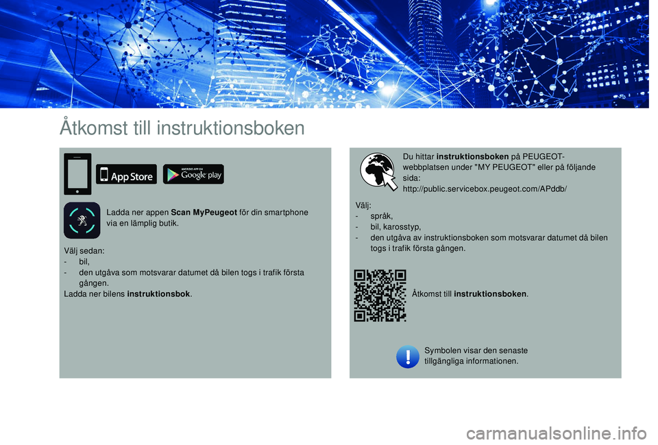 PEUGEOT 108 2018 Bruksanvisningar (in Swedish) Åtkomst till instruktionsboken
Ladda ner appen Scan MyPeugeot för din smartphone
via en lämplig butik.
Åtkomst till instruktionsboken.
Du hittar instruktionsboken
på PEU G EOT-
webbplatsen unde PEUGEOT 108 2018 Bruksanvisningar (in Swedish) Åtkomst till instruktionsboken
Ladda ner appen Scan MyPeugeot för din smartphone
via en lämplig butik.
Åtkomst till instruktionsboken.
Du hittar instruktionsboken
på PEU G EOT-
webbplatsen unde