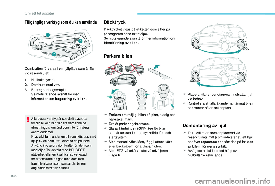 PEUGEOT 108 2018  Bruksanvisningar (in Swedish) 108
Tillgängliga verktyg som du kan använda
1.Hjulbultsnyckel.
2. Domkraft med vev.
3. Borttagbar bogserögla.
Se motsvarande avsnitt för mer 
information om bogsering av bilen .
Alla dessa verktyg