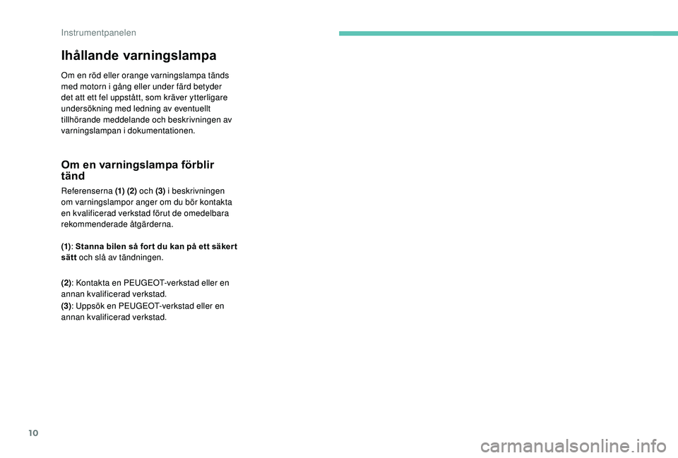 PEUGEOT 108 2018 Bruksanvisningar (in Swedish) 10
Ihållande varningslampa
Om en röd eller orange varningslampa tänds
med motorn i gång eller under färd betyder
det att ett fel uppstått, som kräver ytterligare
undersökning med ledning a PEUGEOT 108 2018 Bruksanvisningar (in Swedish) 10
Ihållande varningslampa
Om en röd eller orange varningslampa tänds
med motorn i gång eller under färd betyder
det att ett fel uppstått, som kräver ytterligare
undersökning med ledning a