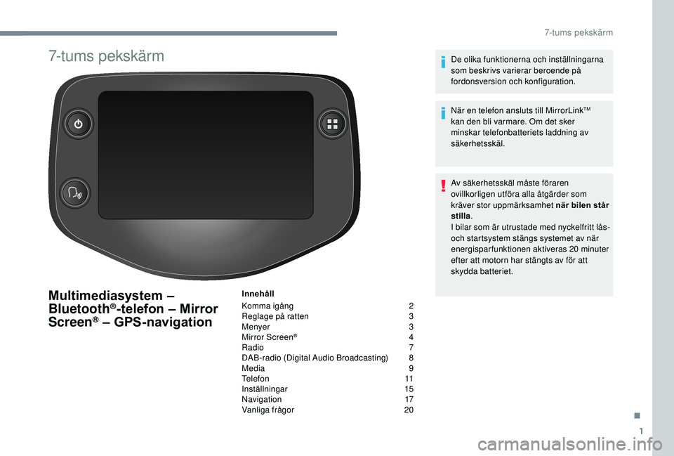 PEUGEOT 108 2018 Bruksanvisningar (in Swedish) 1
7-tums pekskärm
Multimediasystem –
Bluetooth®-telefon – Mirror
Screen® – GPS-navigation
Innehåll
Komma igång
2
R
eglage på ratten
3
M
enyer
3
M
irror Screen
® 4
R
adio
7 PEUGEOT 108 2018 Bruksanvisningar (in Swedish) 1
7-tums pekskärm
Multimediasystem –
Bluetooth®-telefon – Mirror
Screen® – GPS-navigation
Innehåll
Komma igång
2
R
eglage på ratten
3
M
enyer
3
M
irror Screen
® 4
R
adio
7