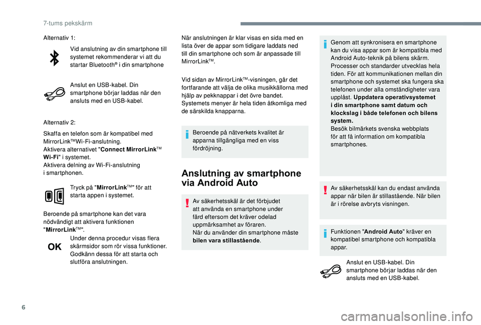 PEUGEOT 108 2018 Bruksanvisningar (in Swedish) 6
Vid anslutning av din smartphone till
systemet rekommenderar vi att du
startar Bluetooth
® i din smartphone
Anslut en USB-kabel. Din
smartphone börjar laddas när den
ansluts med en USB-kabel. PEUGEOT 108 2018 Bruksanvisningar (in Swedish) 6
Vid anslutning av din smartphone till
systemet rekommenderar vi att du
startar Bluetooth
® i din smartphone
Anslut en USB-kabel. Din
smartphone börjar laddas när den
ansluts med en USB-kabel.