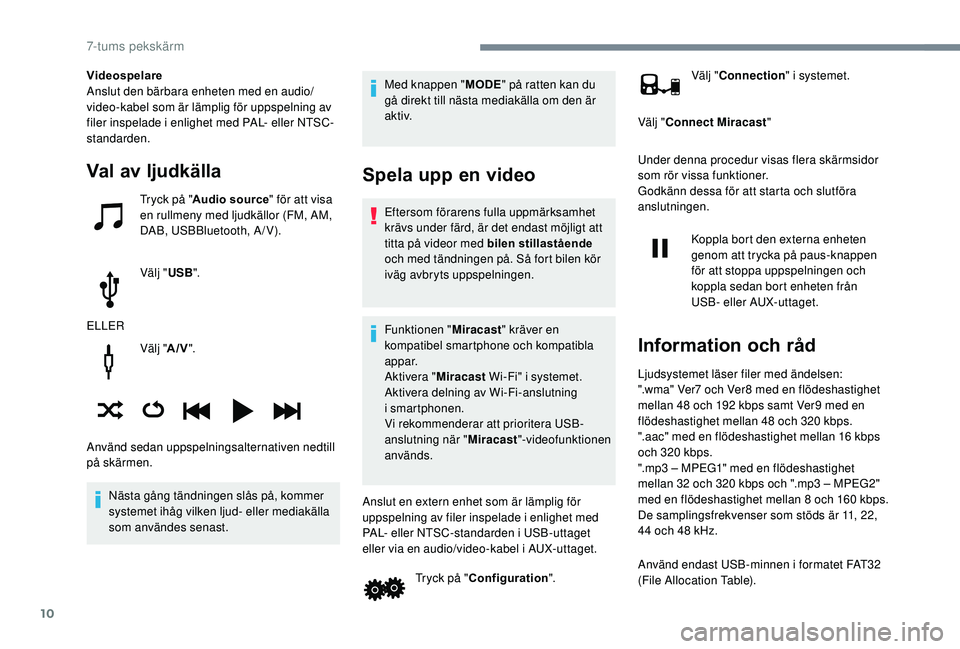PEUGEOT 108 2018 Bruksanvisningar (in Swedish) 10
Välj "A/V".
Nästa gång tändningen slås på, kommer
systemet ihåg vilken ljud- eller mediakälla
som användes senast. Med knappen "
MODE" på ratten kan du
gå direkt till PEUGEOT 108 2018 Bruksanvisningar (in Swedish) 10
Välj "A/V".
Nästa gång tändningen slås på, kommer
systemet ihåg vilken ljud- eller mediakälla
som användes senast. Med knappen "
MODE" på ratten kan du
gå direkt till