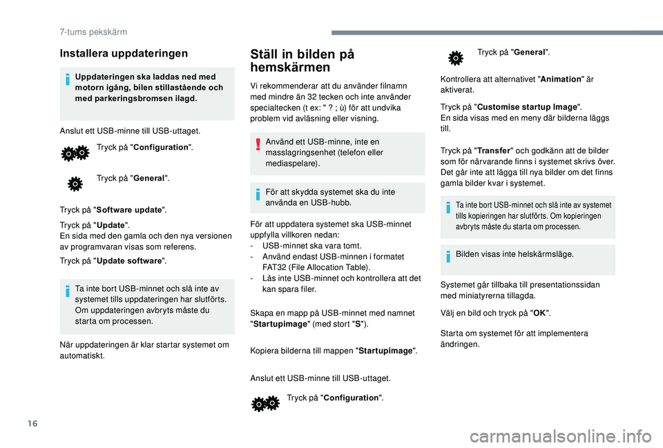 PEUGEOT 108 2018 Bruksanvisningar (in Swedish) 16
Installera uppdateringen
Uppdateringen ska laddas ned med
motorn igång, bilen stillastående och
med parkeringsbromsen ilagd.
Anslut ett USB-minne till USB-uttaget. Tryck på "Configuration PEUGEOT 108 2018 Bruksanvisningar (in Swedish) 16
Installera uppdateringen
Uppdateringen ska laddas ned med
motorn igång, bilen stillastående och
med parkeringsbromsen ilagd.
Anslut ett USB-minne till USB-uttaget. Tryck på "Configuration