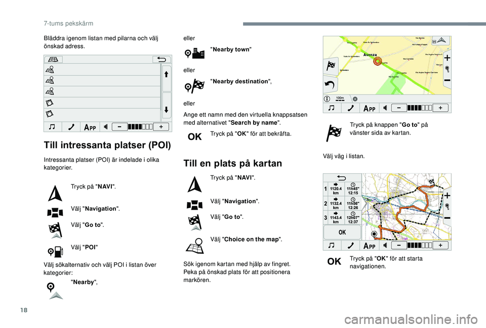 PEUGEOT 108 2018 Bruksanvisningar (in Swedish) 18
Till intressanta platser (POI)
Intressanta platser (POI) är indelade i olika
k ategorier.
Tryck på " N AV I".
Välj " Navigation ".
Välj " Go to ".
Välj " POI"
PEUGEOT 108 2018 Bruksanvisningar (in Swedish) 18
Till intressanta platser (POI)
Intressanta platser (POI) är indelade i olika
k ategorier.
Tryck på " N AV I".
Välj " Navigation ".
Välj " Go to ".
Välj " POI"