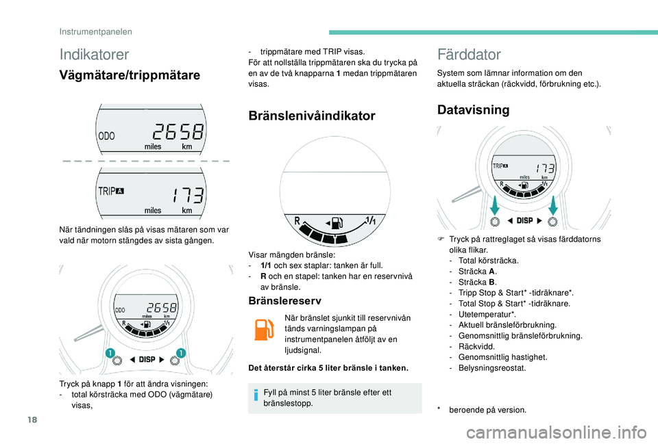 PEUGEOT 108 2018 Bruksanvisningar (in Swedish) 18
Indikatorer
Vägmätare/trippmätare
När tändningen slås på visas mätaren som var
vald när motorn stängdes av sista gången.-
t
rippmätare med TRIP visas.
För att nollställa trippmäta PEUGEOT 108 2018 Bruksanvisningar (in Swedish) 18
Indikatorer
Vägmätare/trippmätare
När tändningen slås på visas mätaren som var
vald när motorn stängdes av sista gången.-
t
rippmätare med TRIP visas.
För att nollställa trippmäta
