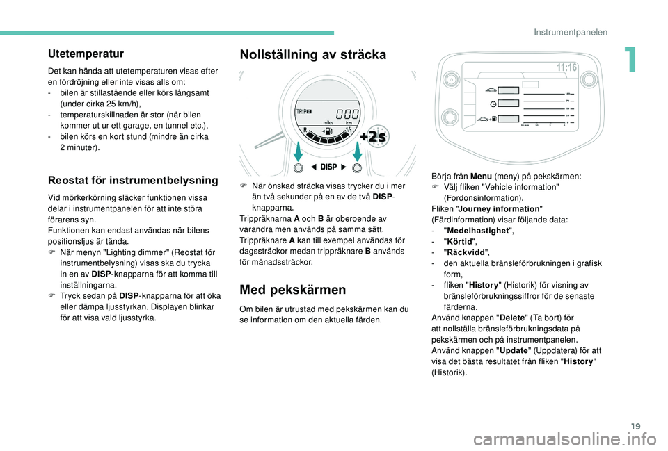 PEUGEOT 108 2018 Bruksanvisningar (in Swedish) 19
Utetemperatur
Det kan hända att utetemperaturen visas efter
en fördröjning eller inte visas alls om:
-
b
ilen är stillastående eller körs långsamt
(under cirka 25
km/h),
-
t
emperat PEUGEOT 108 2018 Bruksanvisningar (in Swedish) 19
Utetemperatur
Det kan hända att utetemperaturen visas efter
en fördröjning eller inte visas alls om:
-
b
ilen är stillastående eller körs långsamt
(under cirka 25
km/h),
-
t
emperat
