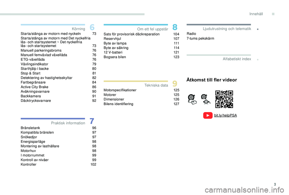 PEUGEOT 108 2018  Bruksanvisningar (in Swedish) 3
.
bit.ly/helpPSA
.
Starta/stänga av motorn med nyckeln 73
Starta/stänga av motorn med Det nyckelfria 
lås- och startsystemet ~ Det nyckelfria  
lås- och startsystemet
 
7
 3
Manuell parkeringsbr
