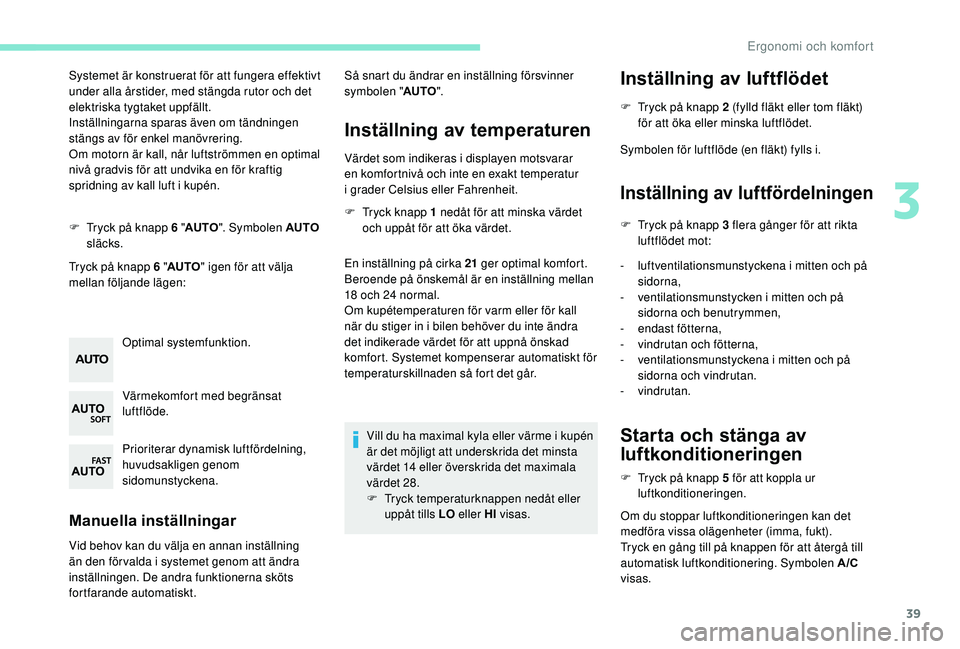 PEUGEOT 108 2018 Bruksanvisningar (in Swedish) 39
Systemet är konstruerat för att fungera effektivt
under alla årstider, med stängda rutor och det
elektriska tygtaket uppfällt.
Inställningarna sparas även om tändningen
stängs av för e PEUGEOT 108 2018 Bruksanvisningar (in Swedish) 39
Systemet är konstruerat för att fungera effektivt
under alla årstider, med stängda rutor och det
elektriska tygtaket uppfällt.
Inställningarna sparas även om tändningen
stängs av för e