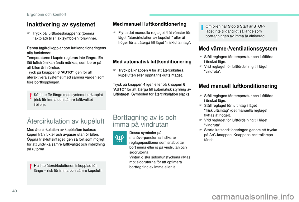 PEUGEOT 108 2018 Bruksanvisningar (in Swedish) 40
Inaktivering av systemet
F Tryck på luftflödesknappen 2 (tomma fläktblad) tills fläktsymbolen försvinner.
Denna åtgärd kopplar bort luftkonditioneringens
alla funktioner.
Temperaturen i
k PEUGEOT 108 2018 Bruksanvisningar (in Swedish) 40
Inaktivering av systemet
F Tryck på luftflödesknappen 2 (tomma fläktblad) tills fläktsymbolen försvinner.
Denna åtgärd kopplar bort luftkonditioneringens
alla funktioner.
Temperaturen i
k