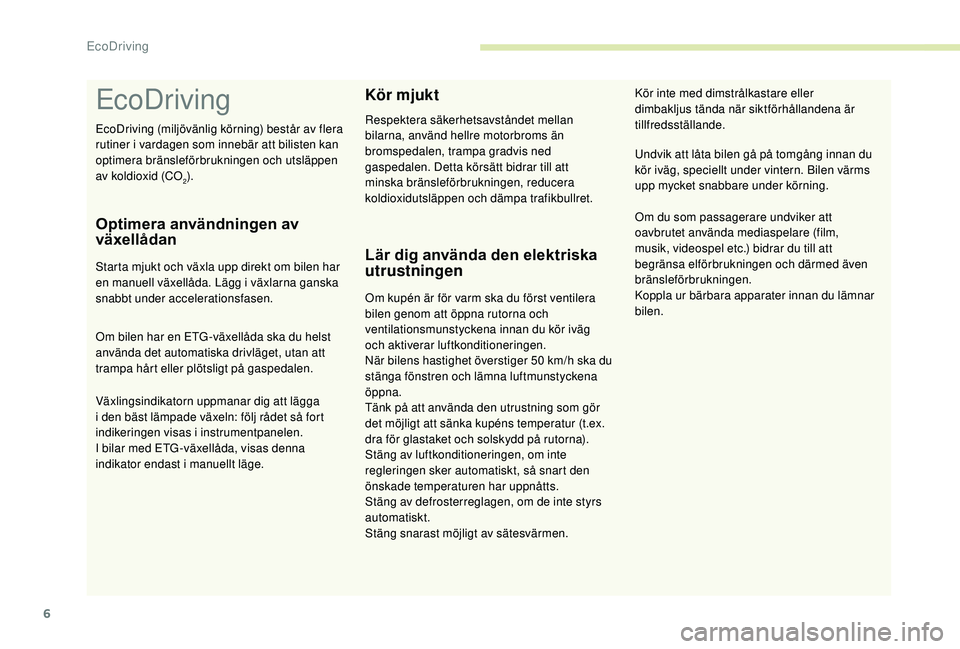 PEUGEOT 108 2018  Bruksanvisningar (in Swedish) 6
EcoDriving
Optimera användningen av 
växellådan
Starta mjukt och växla upp direkt om bilen har 
en manuell växellåda. Lägg i växlarna ganska 
snabbt under accelerationsfasen.
Om bilen har en