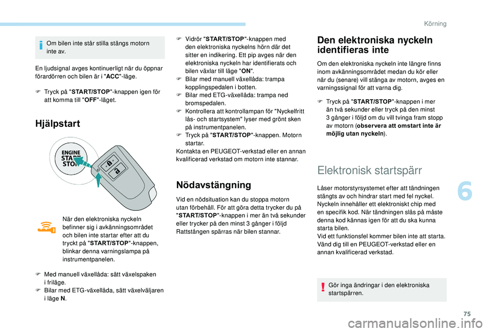 PEUGEOT 108 2018  Bruksanvisningar (in Swedish) 75
Om bilen inte står stilla stängs motorn 
i nte av.
En ljudsignal avges kontinuerligt när du öppnar 
förardörren och bilen är i " ACC"-läge.
F
 
T
 ryck på " START/STOP "-kn