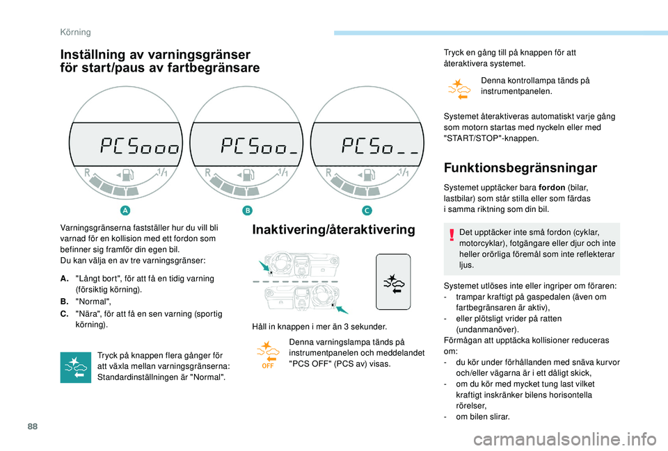 PEUGEOT 108 2018  Bruksanvisningar (in Swedish) 88
Inställning av varningsgränser 
för start/paus av fartbegränsareInaktivering/återaktivering
Håll in knappen i mer än 3 sekunder.
D enna varningslampa tänds på 
instrumentpanelen och meddel