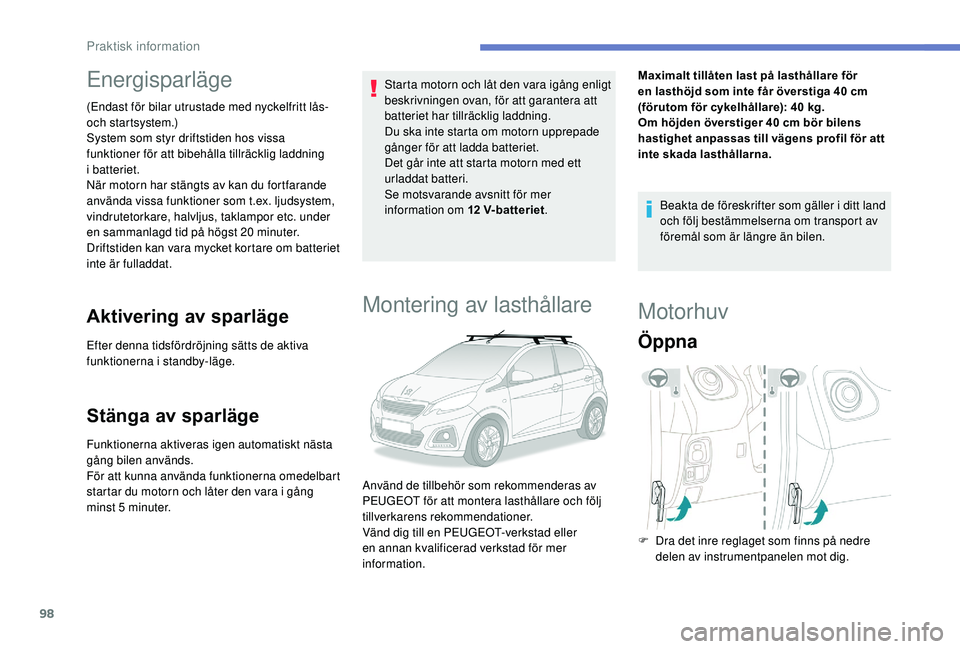 PEUGEOT 108 2018  Bruksanvisningar (in Swedish) 98
Energisparläge
(Endast för bilar utrustade med nyckelfritt lås- 
och startsystem.)
System som styr driftstiden hos vissa 
funktioner för att bibehålla tillräcklig laddning 
i
 
batteriet.
Nä