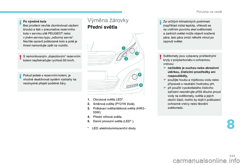 PEUGEOT 108 2018 Návod na použití (in Czech) 111
Po výměně kola
Bez prodlení nechte zkontrolovat utažení
šroubů a tlak v pneumatice rezer vního
kola v
ser visu sítě PEUGEOT nebo
v
jiném ser visu typu „odborný ser vis“. PEUGEOT 108 2018 Návod na použití (in Czech) 111
Po výměně kola
Bez prodlení nechte zkontrolovat utažení
šroubů a tlak v pneumatice rezer vního
kola v
ser visu sítě PEUGEOT nebo
v
jiném ser visu typu „odborný ser vis“.