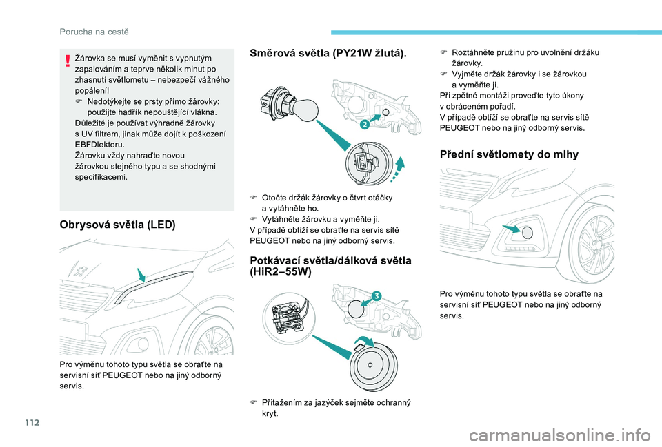 PEUGEOT 108 2018 Návod na použití (in Czech) 112
Obrysová světla (LED)
Žárovka se musí vyměnit s vypnutým
z apalováním a tepr ve několik minut po
zhasnutí světlometu – nebezpečí vážného
popálení!
F
N
edotýkejte se p PEUGEOT 108 2018 Návod na použití (in Czech) 112
Obrysová světla (LED)
Žárovka se musí vyměnit s vypnutým
z apalováním a tepr ve několik minut po
zhasnutí světlometu – nebezpečí vážného
popálení!
F
N
edotýkejte se p
