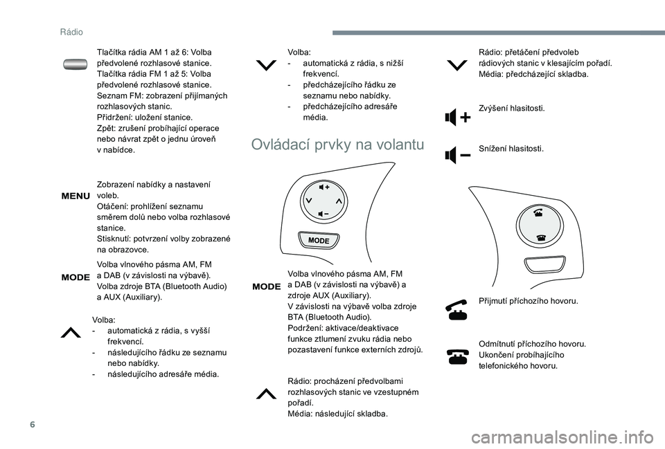 PEUGEOT 108 2018 Návod na použití (in Czech) 6
Zobrazení nabídky a nastavení
v oleb.
Otáčení: prohlížení seznamu
směrem dolů nebo volba rozhlasové
stanice.
Stisknutí: potvrzení volby zobrazené
na obrazovce.
Volba vlnového pá PEUGEOT 108 2018 Návod na použití (in Czech) 6
Zobrazení nabídky a nastavení
v oleb.
Otáčení: prohlížení seznamu
směrem dolů nebo volba rozhlasové
stanice.
Stisknutí: potvrzení volby zobrazené
na obrazovce.
Volba vlnového pá