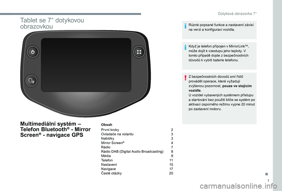 PEUGEOT 108 2018 Návod na použití (in Czech) 1
Tablet se 7“ dotykovou
obrazovkou
Multimediální systém –
Telefon Bluetooth® - Mirror
Screen® - navigace GPS
Obsah
Pr vní kroky
2
O
vladače na volantu
3
N
abídky
3
M
irror PEUGEOT 108 2018 Návod na použití (in Czech) 1
Tablet se 7“ dotykovou
obrazovkou
Multimediální systém –
Telefon Bluetooth® - Mirror
Screen® - navigace GPS
Obsah
Pr vní kroky
2
O
vladače na volantu
3
N
abídky
3
M
irror