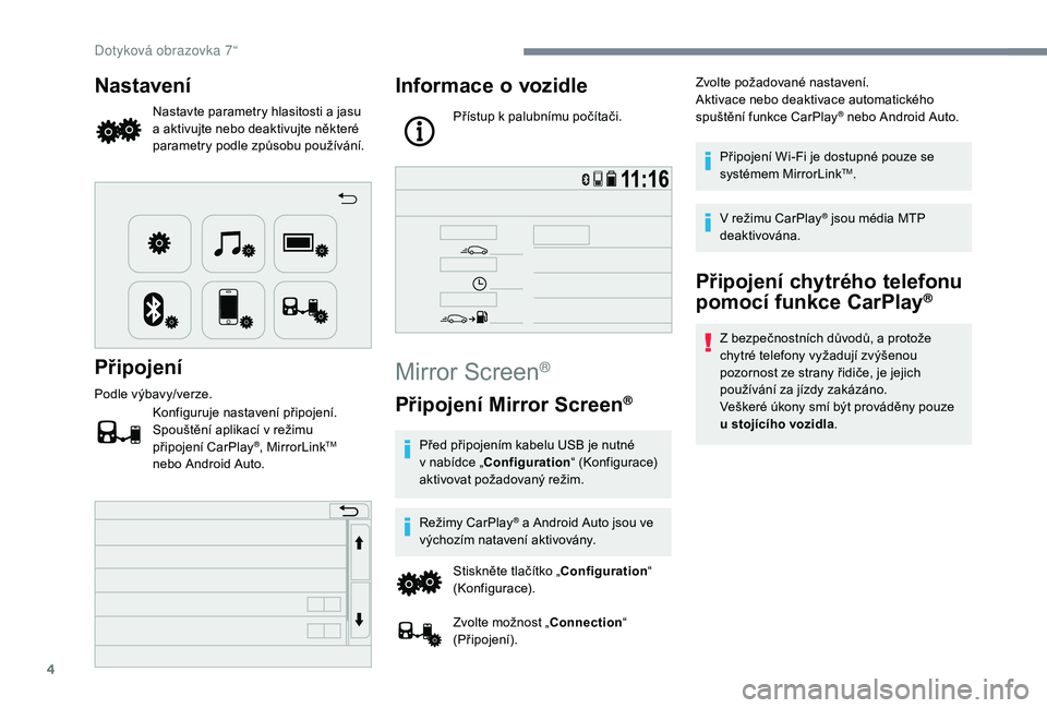 PEUGEOT 108 2018  Návod na použití (in Czech) 4
Nastavení
Nastavte parametry hlasitosti a jasu 
a   aktivujte nebo deaktivujte některé 
parametry podle způsobu používání.
Připojení
Podle výbavy/verze.
Konfiguruje nastavení připojení